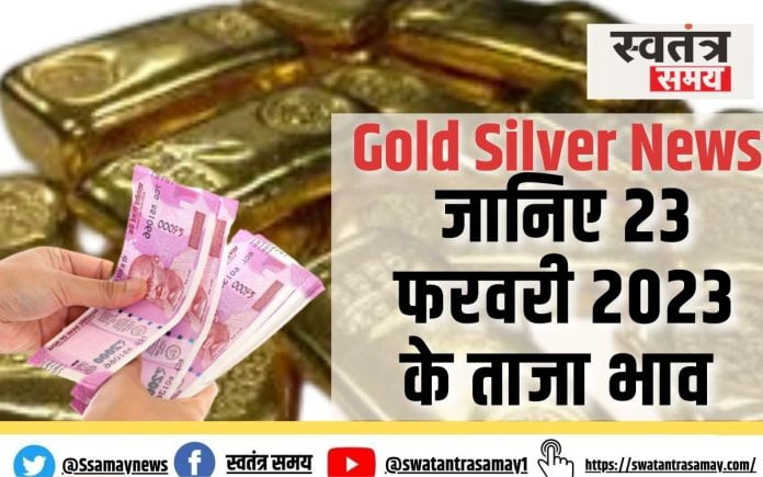 Gold Silver News : सोने में आज तेजी दर्ज की गयी| जानिए 23 फरवरी 2023 का ताज़ा भाव|
