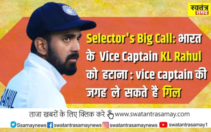 Selector's Big Call भारत के Vice Captain KL Rahul को हटाना vice captain की जगह ले सकते है गिल