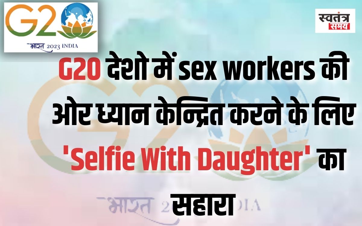 'Selfie With Daughter' का सहारा,G20 देशो में Sex Workers की ओर ध्यान केन्द्रित करेगा