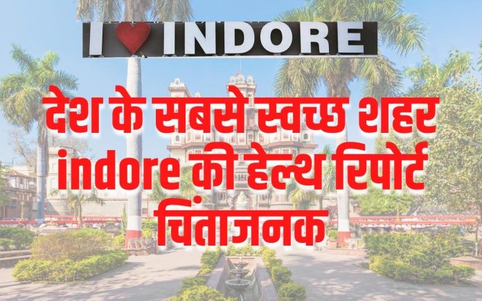देश के सबसे स्वच्छ शहर indore की हेल्थ रिपोर्ट चिंताजनक