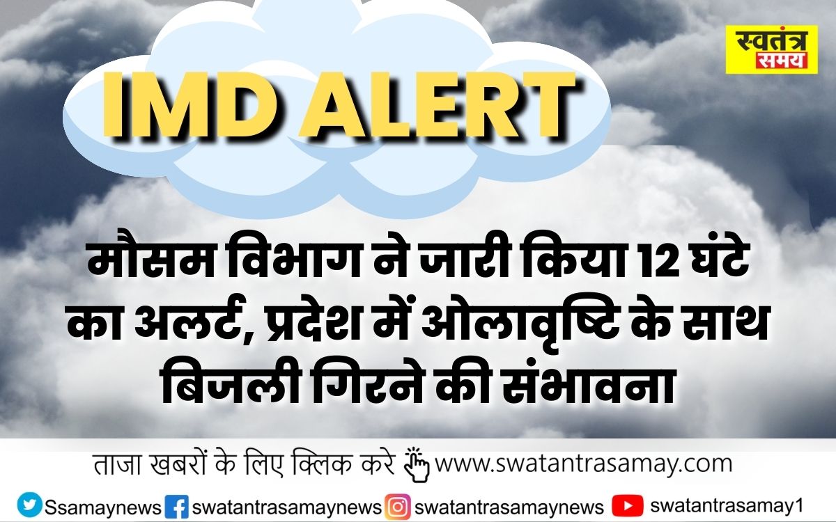 IMD Alert :  मौसम विभाग ने जारी किया 12 घंटे का अलर्ट, प्रदेश में ओलावृष्टि के साथ बिजली गिरने की संभावना, तेज हवाओं के साथ हो रही बारिश