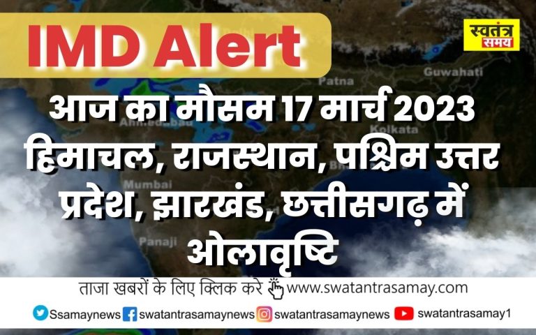 IMD Alert : आज का मौसम 17 मार्च 2023 हिमाचल, राजस्थान, पश्चिम उत्तर प्रदेश, झारखंड, छत्तीसगढ़ में ओलावृष्टि