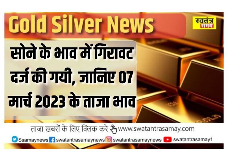 Gold Silver News Big updates: सोने के भाव में गिरावट दर्ज की गयी, जानिए 07 मार्च 2023 के ताजा भाव