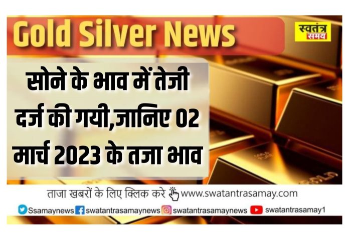 Gold Silver News: सोने के भाव में तेजी दर्ज की गयी| जानिए 02 मार्च 2023 के तजा भाव