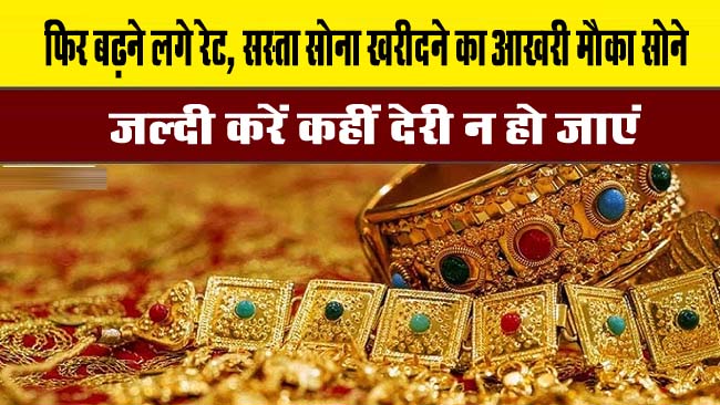 Gold Silver Rate : फिर बढ़ने लगे रेट, सस्ता सोना खरीदने का आखरी मौका सोने, जल्दी करें कहीं देरी न हो जाएं