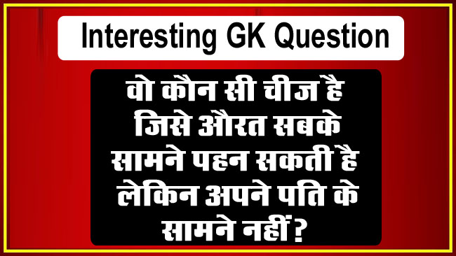 GK Quiz: वो कौन सी चीज है, जिसे औरत सबके सामने पहन सकती है, लेकिन अपने पति के सामने नहीं?